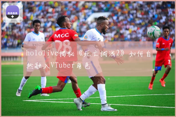 hololive揭秘《死亡搁浅2》如何自然融入VTuber角色