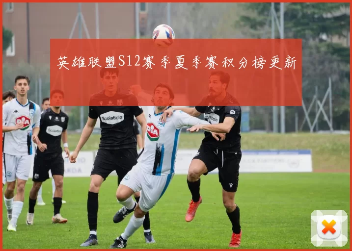 英雄联盟S12赛季夏季赛积分榜更新