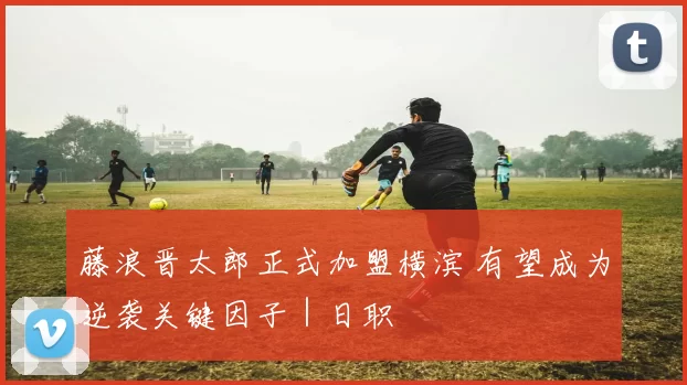 藤浪晋太郎正式加盟横滨 有望成为逆袭关键因子｜日职