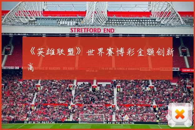 《英雄联盟》世界赛博彩金额创新高