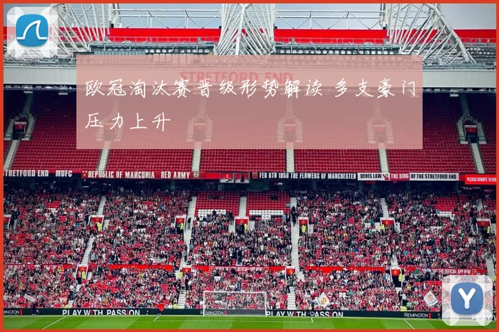 欧冠淘汰赛晋级形势解读 多支豪门压力上升