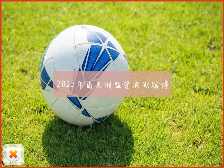 2025年南美洲监管浪潮赌博